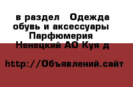  в раздел : Одежда, обувь и аксессуары » Парфюмерия . Ненецкий АО,Куя д.